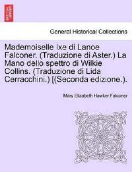 Mademoiselle Ixe Di Lanoe Falconer. (Traduzione Di Aster.) La Mano Dello Spettro Di Wilkie Collins. (Traduzione Di Lida Cerracchini.) [(Seconda Edizione.).