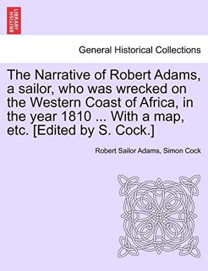 The Narrative of Robert Adams, a Sailor, Who Was Wrecked on the Western Coast of Africa, in the Year 1810 ... with a Map, Etc. [Edited by S. Cock.]