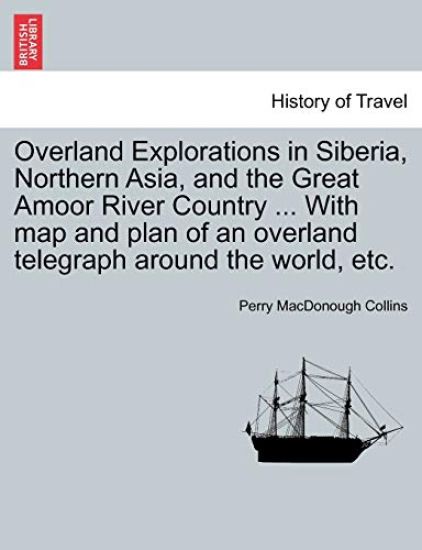 Overland Explorations in Siberia, Northern Asia, and the Great Amoor River Country ... with Map and Plan of an Overland Telegraph Around the World, Etc.