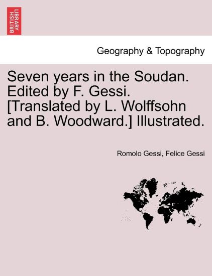 Seven years in the Soudan. Edited by F. Gessi. [Translated by L. Wolffsohn and B. Woodward.] Illustrated.