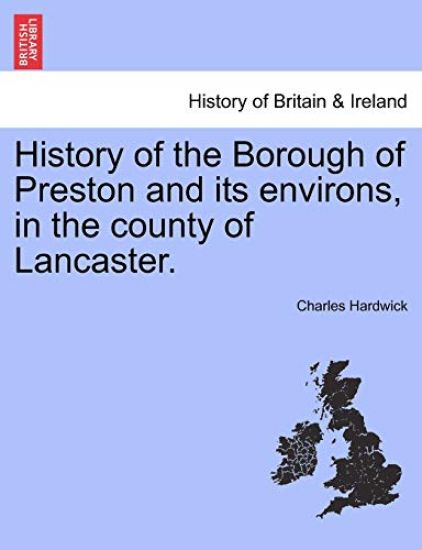 History of the Borough of Preston and Its Environs, in the County of Lancaster.