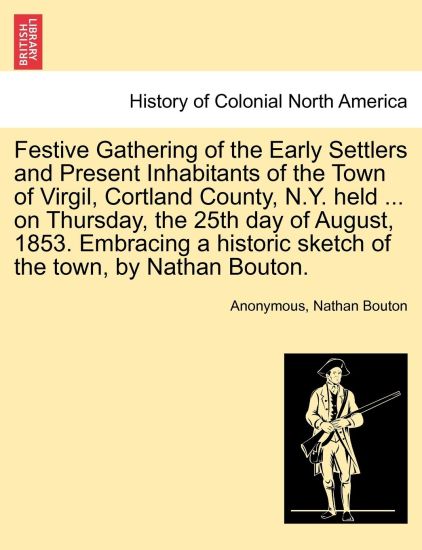Festive Gathering of the Early Settlers and Present Inhabitants of the Town of Virgil, Cortland County, N.Y. Held ... on Thursday, the 25th Day of August, 1853. Embracing a Historic Sketch of the Town, by Nathan Bouton.