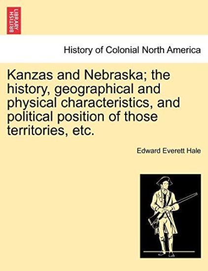 Kanzas and Nebraska; The History, Geographical and Physical Characteristics, and Political Position of Those Territories, Etc.