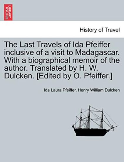 The Last Travels of Ida Pfeiffer Inclusive of a Visit to Madagascar. with a Biographical Memoir of the Author. Translated by H. W. Dulcken. [Edited by O. Pfeiffer.]