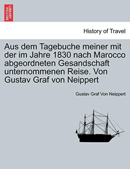 Aus Dem Tagebuche Meiner Mit Der Im Jahre 1830 Nach Marocco Abgeordneten Gesandschaft Unternommenen Reise. Von Gustav Graf Von Neippert