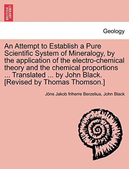 An Attempt to Establish a Pure Scientific System of Mineralogy, by the Application of the Electro-Chemical Theory and the Chemical Proportions ... Tr
