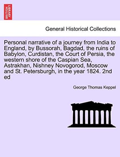 Personal narrative of a journey from India to England, by Bussorah, Bagdad, the ruins of Babylon, Curdistan, the Court of Persia, the western shore of the Caspian Sea, Astrakhan, Nishney Novogorod, Moscow and St. Petersburgh, in the year 1824. 2nd ed