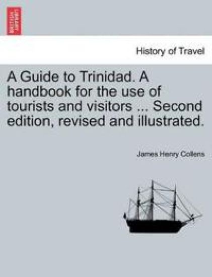 A Guide to Trinidad. a Handbook for the Use of Tourists and Visitors ... Second Edition, Revised and Illustrated.