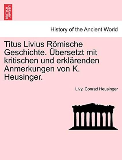 Titus Livius Römische Geschichte. Übersetzt mit kritischen und erklärenden Anmerkungen von K. Heusinger. Erster Band