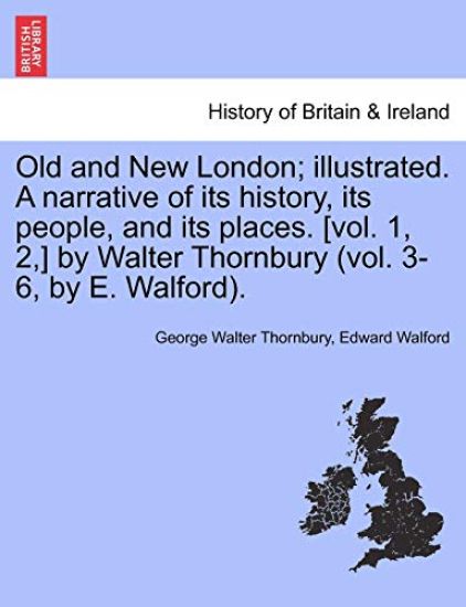 Old and New London; illustrated. A narrative of its history, its people, and its places. [vol. 1, 2, ] by Walter Thornbury (vol. 3-6, by E. Walford). VOL.I