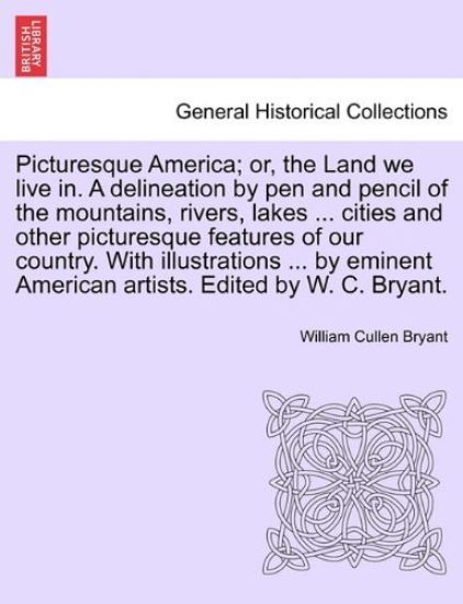 Picturesque America; Or, the Land We Live In. a Delineation by Pen and Pencil of the Mountains, Rivers, Lakes ... Cities and Other Picturesque Features of Our Country. with Illustrations ... by Eminent American Artists. Edited by W. C. Bryant.. Vol. IV
