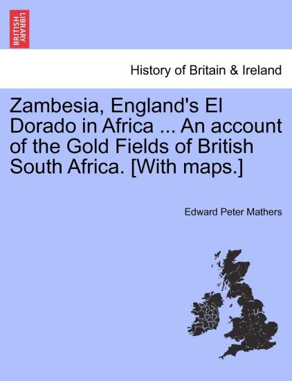 Zambesia, England's El Dorado in Africa ... An account of the Gold Fields of British South Africa. [With maps.]