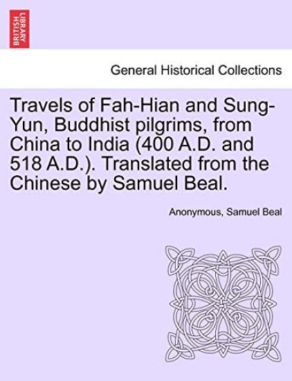 Travels of Fah-Hian and Sung-Yun, Buddhist Pilgrims, from China to India (400 A.D. and 518 A.D.). Translated from the Chinese by Samuel Beal.