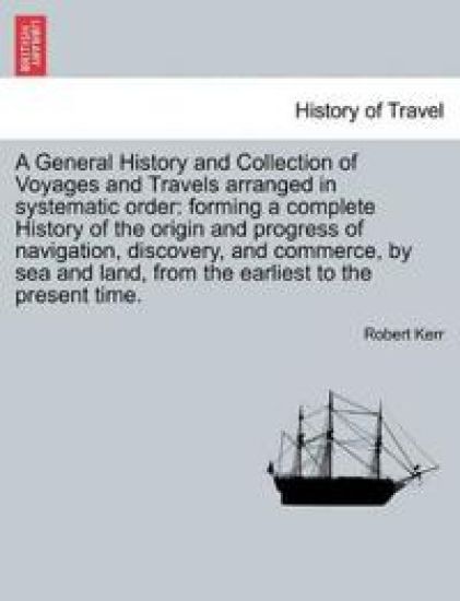A General History and Collection of Voyages and Travels Arranged in Systematic Order