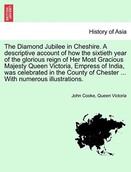 The Diamond Jubilee in Cheshire. A descriptive account of how the sixtieth year of the glorious reign of Her Most Gracious Majesty Queen Victoria, Empress of India, was celebrated in the County of Chester ... With numerous illustrations.
