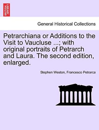 Petrarchiana or Additions to the Visit to Vaucluse ...; With Original Portraits of Petrarch and Laura. the Second Edition, Enlarged.
