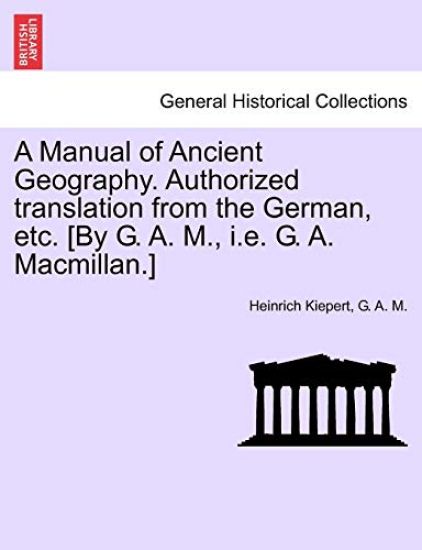 A Manual of Ancient Geography. Authorized Translation from the German, Etc. [By G. A. M., i.e. G. A. MacMillan.]