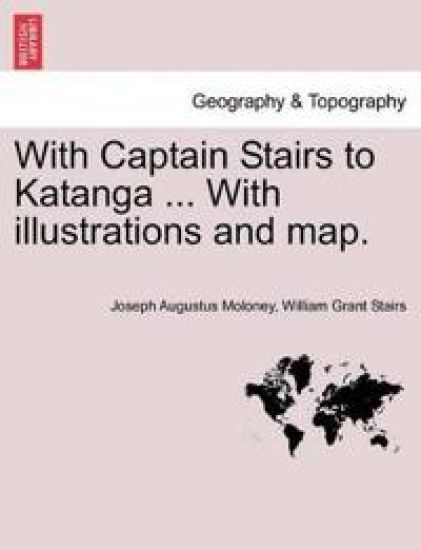 With Captain Stairs to Katanga ... with Illustrations and Map.