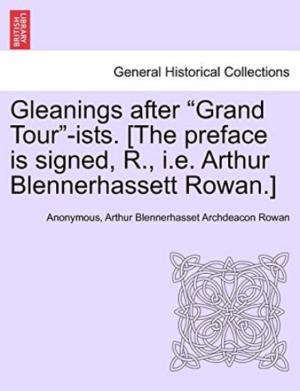 Gleanings After "Grand Tour"-Ists. [The Preface Is Signed, R., i.e. Arthur Blennerhassett Rowan.]