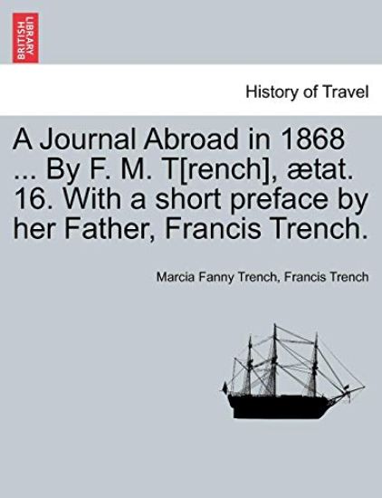 A Journal Abroad in 1868 ... by F. M. T[rench], Tat. 16. with a Short Preface by Her Father, Francis Trench.