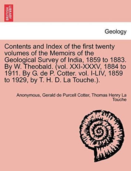 Contents and Index of the First Twenty Volumes of the Memoirs of the Geological Survey of India, 1859 to 1883. by W. Theobald. (Vol. XXI-XXXV, 1884 to 1911. by G. de P. Cotter. Vol. I-LIV, 1859 to 1929, by T. H. D. La Touche.).