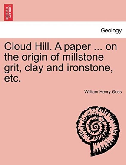 Cloud Hill. a Paper ... on the Origin of Millstone Grit, Clay and Ironstone, Etc.