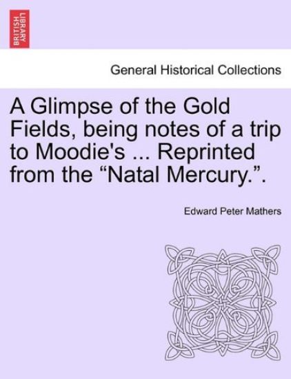 A Glimpse of the Gold Fields, Being Notes of a Trip to Moodie's ... Reprinted from the Natal Mercury..