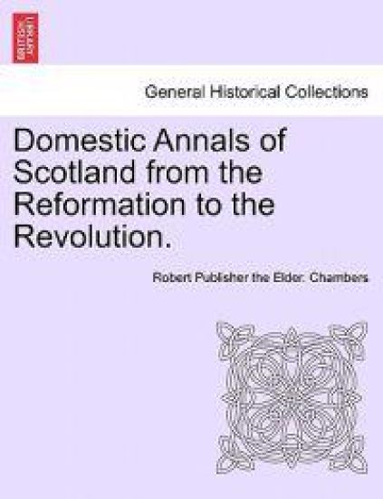 Domestic Annals of Scotland from the Reformation to the Revolution.