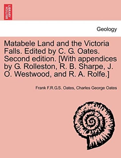 Matabele Land and the Victoria Falls. Edited by C. G. Oates. Second edition. [With appendices by G. Rolleston, R. B. Sharpe, J. O. Westwood, and R. A. Rolfe.]