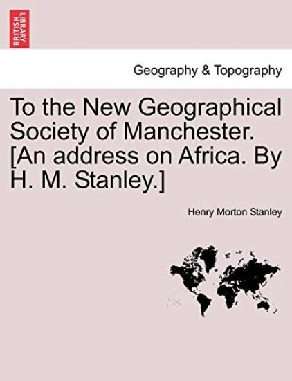 To the New Geographical Society of Manchester. [an Address on Africa. by H. M. Stanley.]