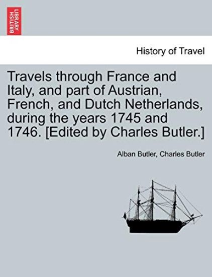 Travels Through France and Italy, and Part of Austrian, French, and Dutch Netherlands, During the Years 1745 and 1746. [Edited by Charles Butler.]