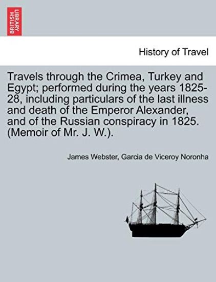 Travels Through the Crimea, Turkey and Egypt; Performed During the Years 1825-28, Including Particulars of the Last Illness and Death of the Emperor Alexander, and of the Russian Conspiracy in 1825. (Memoir of Mr. J. W.).