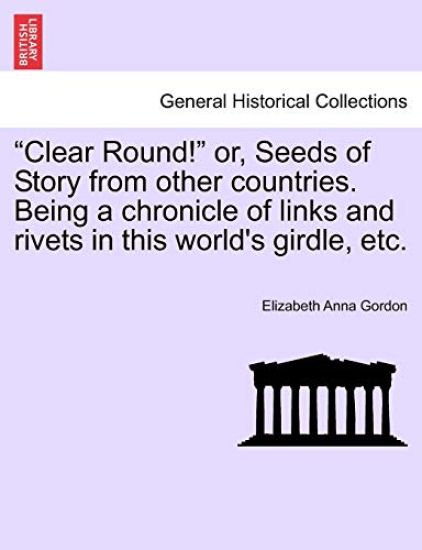 "Clear Round!" or, Seeds of Story from other countries. Being a chronicle of links and rivets in this world's girdle, etc.