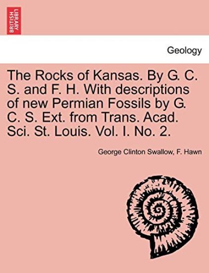 The Rocks of Kansas. by G. C. S. and F. H. with Descriptions of New Permian Fossils by G. C. S. Ext. from Trans. Acad. Sci. St. Louis. Vol. I. No. 2.