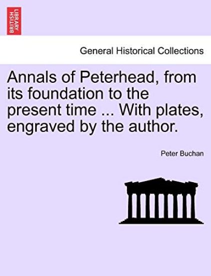 Annals of Peterhead, from Its Foundation to the Present Time ... with Plates, Engraved by the Author.