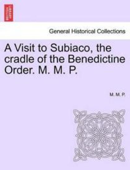 A Visit to Subiaco, the Cradle of the Benedictine Order. M. M. P.