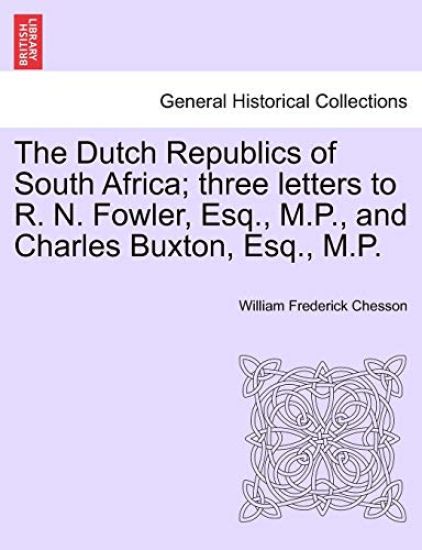 The Dutch Republics of South Africa; Three Letters to R. N. Fowler, Esq., M.P., and Charles Buxton, Esq., M.P.