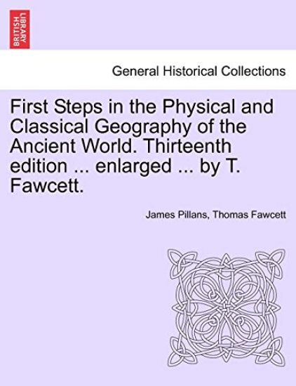 First Steps in the Physical and Classical Geography of the Ancient World. Thirteenth Edition ... Enlarged ... by T. Fawcett.