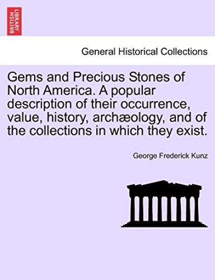 Gems and Precious Stones of North America. a Popular Description of Their Occurrence, Value, History, Arch Ology, and of the Collections in Which They Exist.