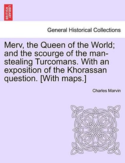 Merv, the Queen of the World; and the scourge of the man-stealing Turcomans. With an exposition of the Khorassan question. [With maps.]