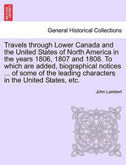 Travels Through Lower Canada and the United States of North America in the Years 1806, 1807 and 1808. to Which Are Added, Biographical Notices ... of