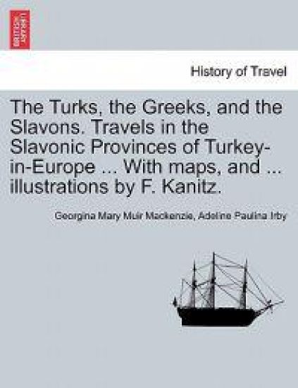 The Turks, the Greeks, and the Slavons. Travels in the Slavonic Provinces of Turkey-in-Europe ... With maps, and ... illustrations by F. Kanitz.