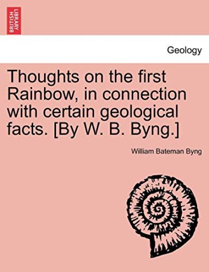 Thoughts on the First Rainbow, in Connection with Certain Geological Facts. [by W. B. Byng.]