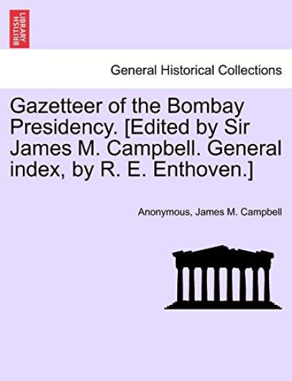 Gazetteer of the Bombay Presidency. [Edited by Sir James M. Campbell. General Index, by R. E. Enthoven.]