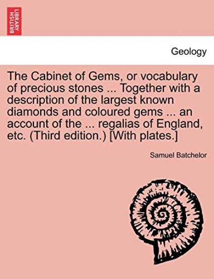 The Cabinet of Gems, or Vocabulary of Precious Stones ... Together with a Description of the Largest Known Diamonds and Coloured Gems ... an Account of the ... Regalias of England, Etc. (Third Edition.) [with Plates.]