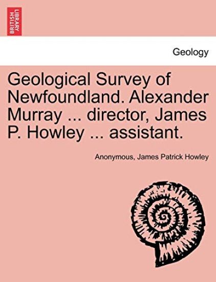 Geological Survey of Newfoundland. Alexander Murray ... Director, James P. Howley ... Assistant.