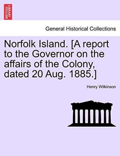Norfolk Island. [A Report to the Governor on the Affairs of the Colony, Dated 20 Aug. 1885.]