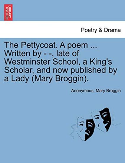 The Pettycoat. a Poem ... Written by - -, Late of Westminster School, a King's Scholar, and Now Published by a Lady (Mary Broggin).