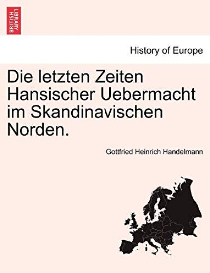 Die Letzten Zeiten Hansischer Uebermacht Im Skandinavischen Norden.