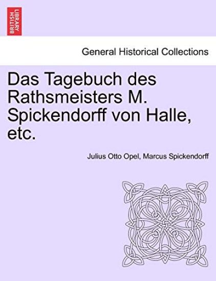 Das Tagebuch Des Rathsmeisters M. Spickendorff Von Halle, Etc.